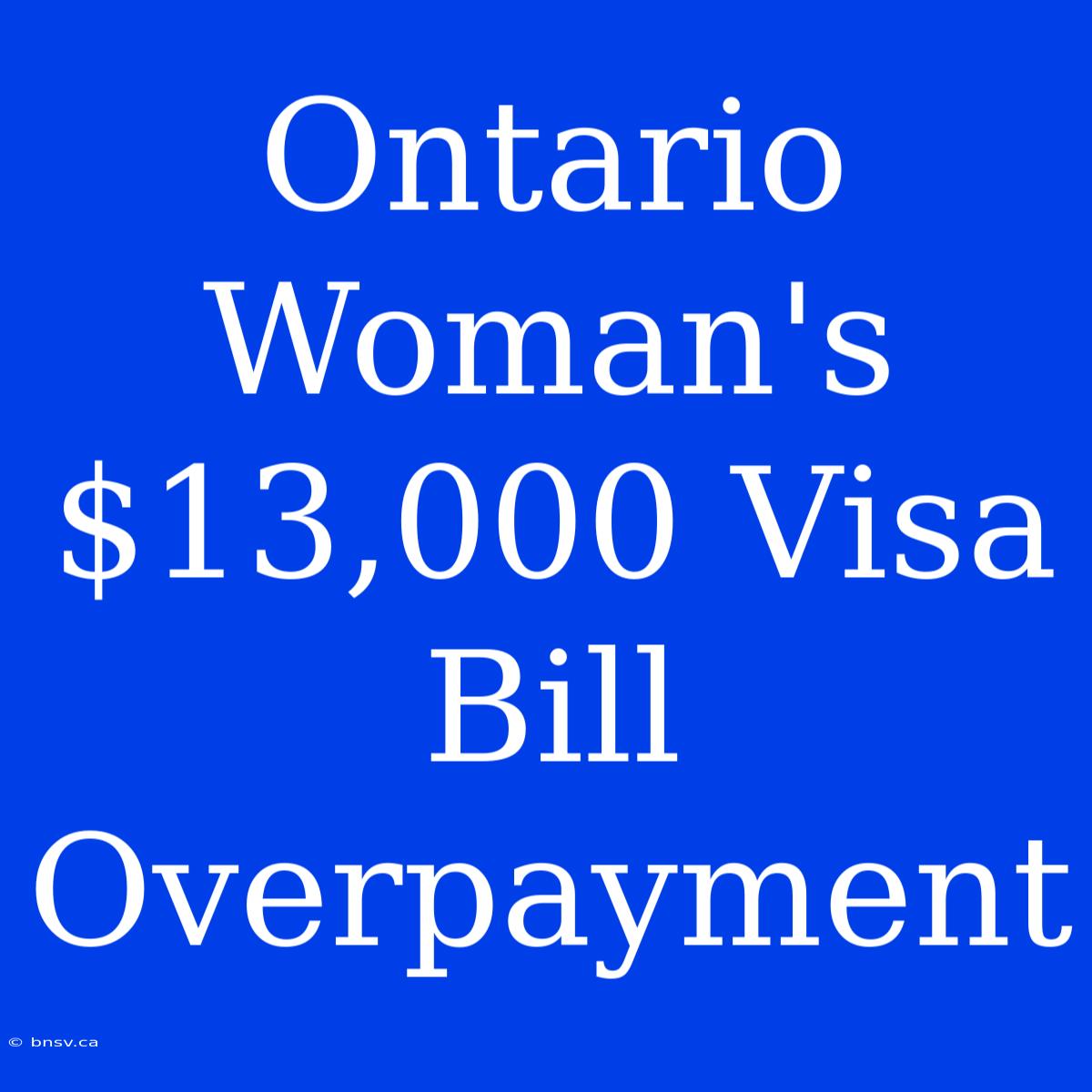 Ontario Woman's $13,000 Visa Bill Overpayment