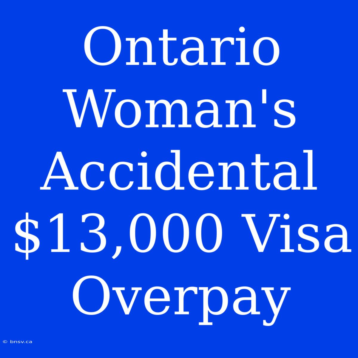 Ontario Woman's Accidental $13,000 Visa Overpay