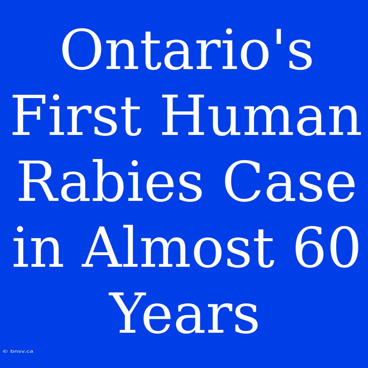 Ontario's First Human Rabies Case In Almost 60 Years