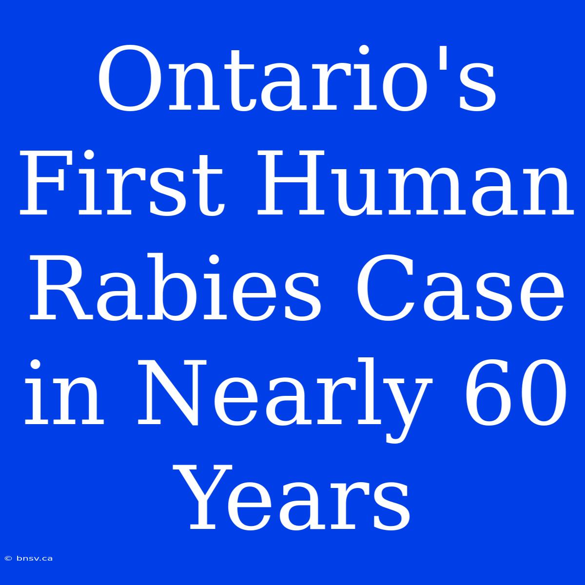 Ontario's First Human Rabies Case In Nearly 60 Years