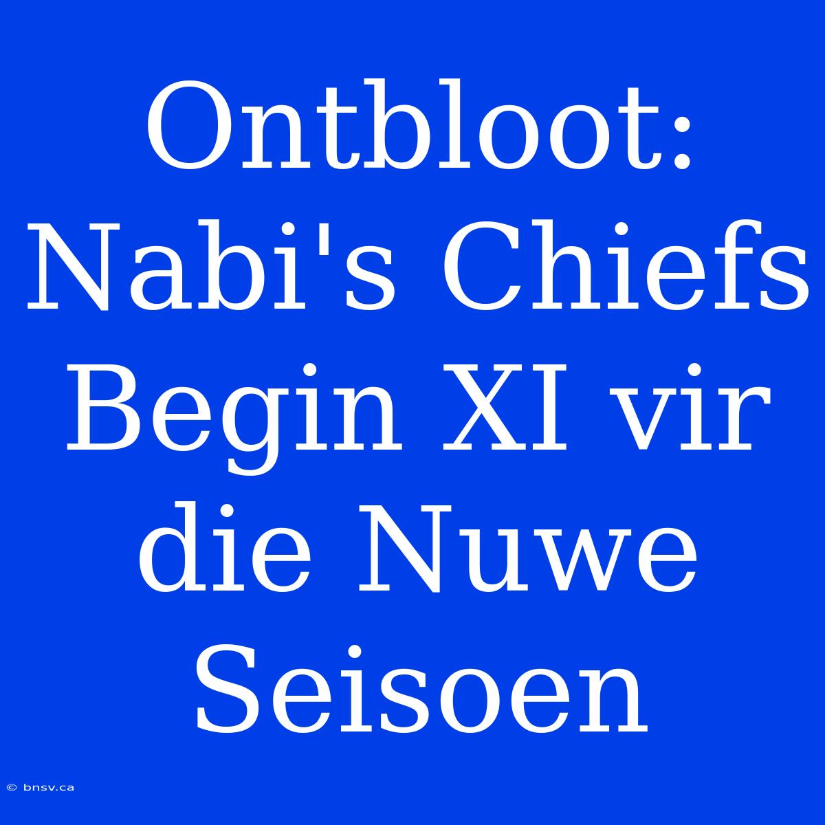 Ontbloot: Nabi's Chiefs Begin XI Vir Die Nuwe Seisoen