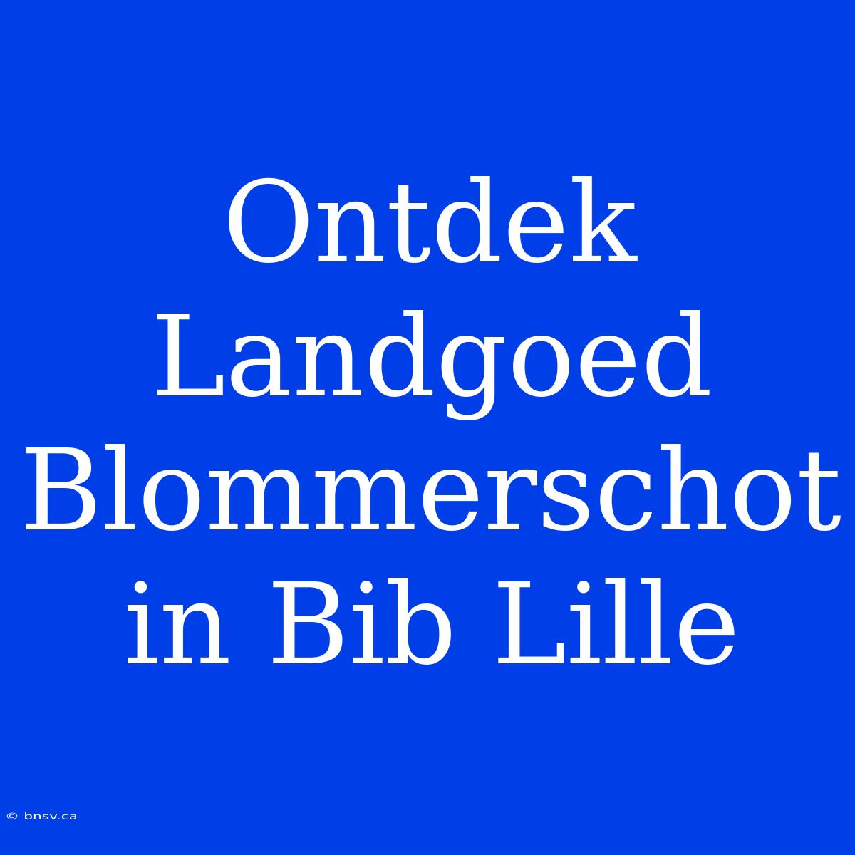 Ontdek Landgoed Blommerschot In Bib Lille