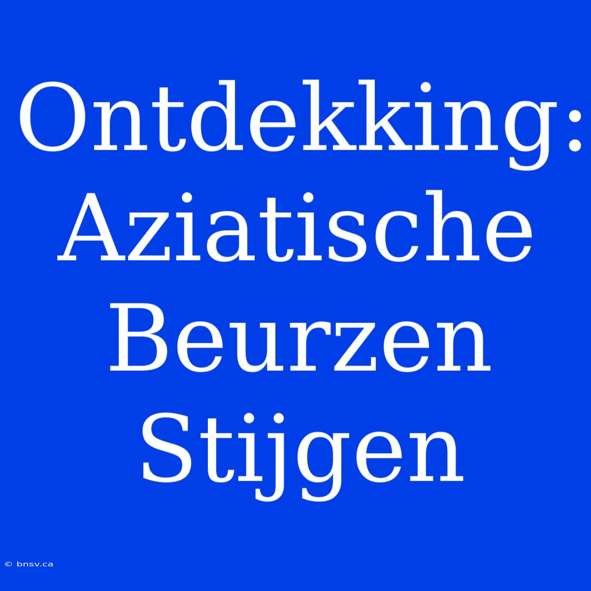 Ontdekking: Aziatische Beurzen Stijgen