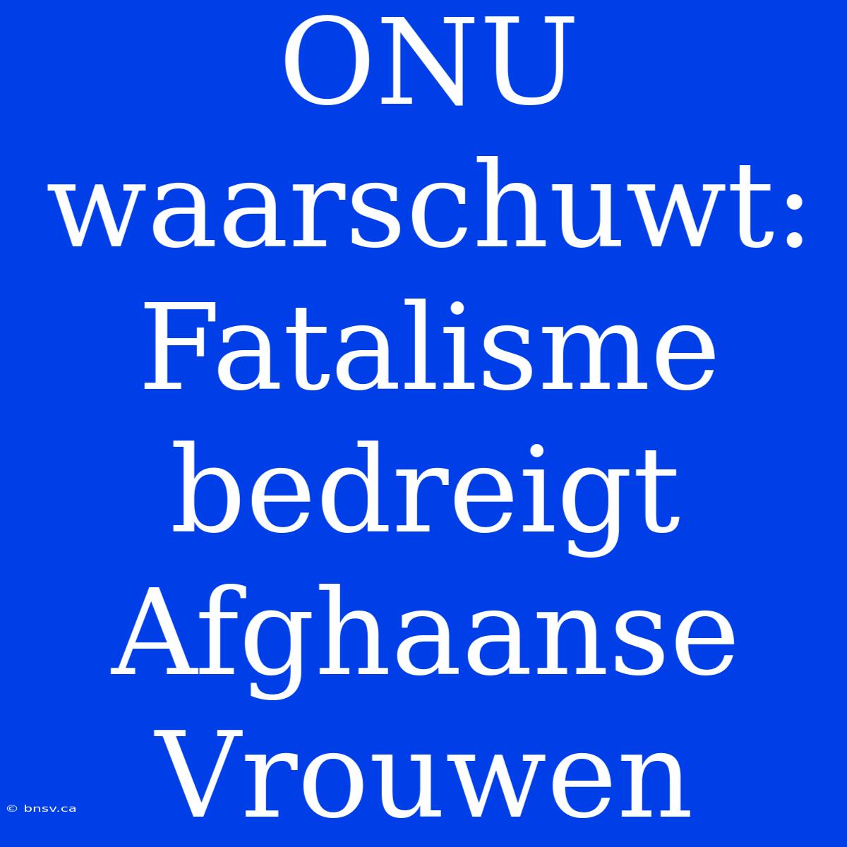 ONU Waarschuwt: Fatalisme Bedreigt Afghaanse Vrouwen