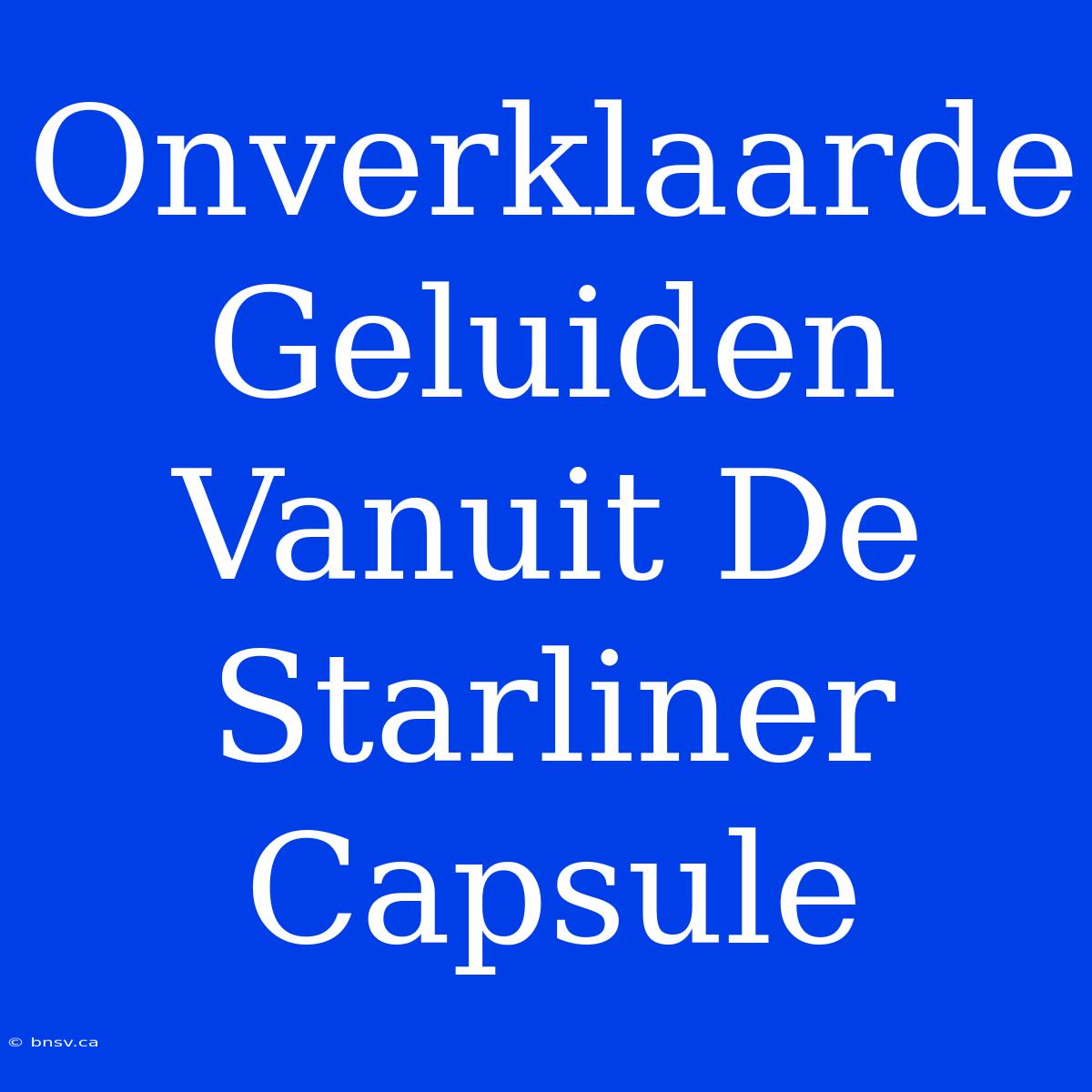 Onverklaarde Geluiden Vanuit De Starliner Capsule