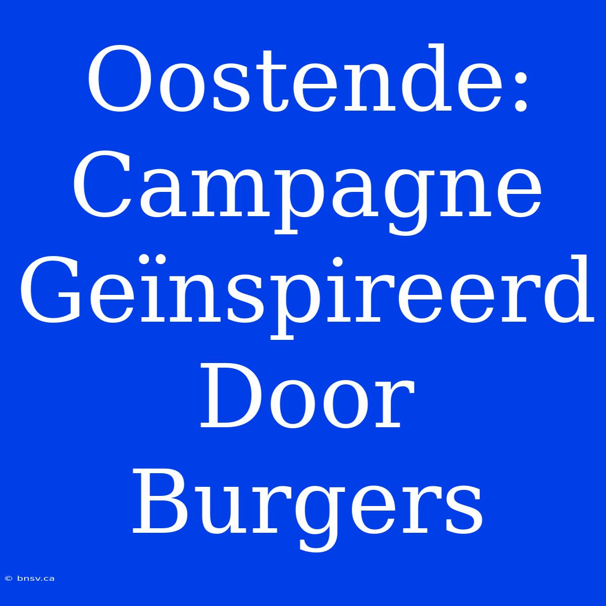 Oostende: Campagne Geïnspireerd Door Burgers