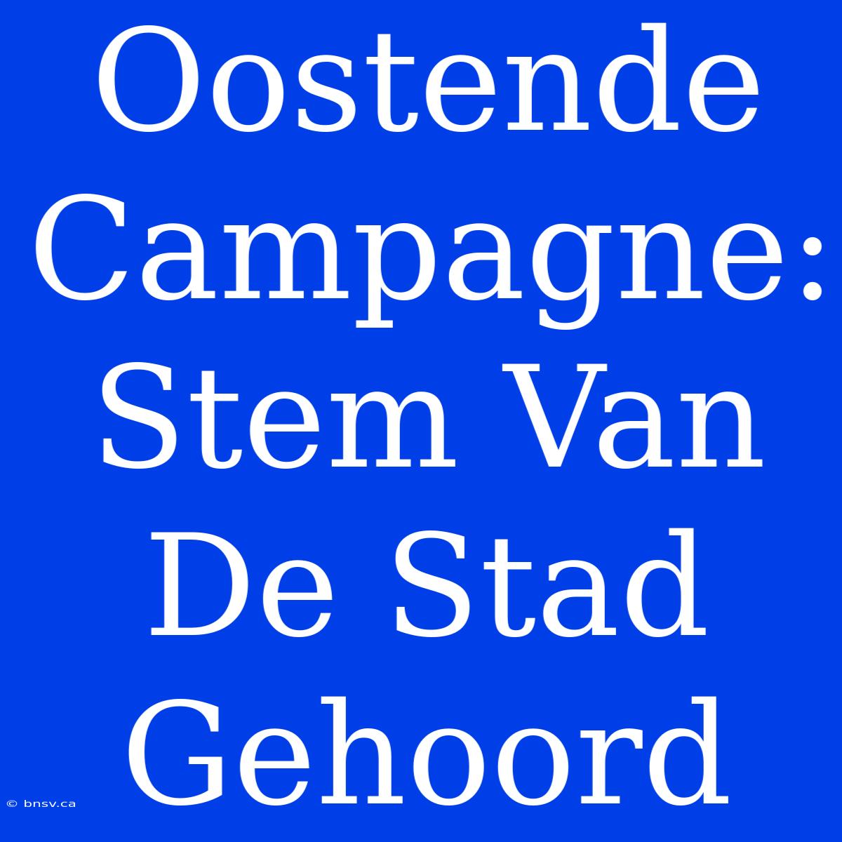 Oostende Campagne: Stem Van De Stad Gehoord