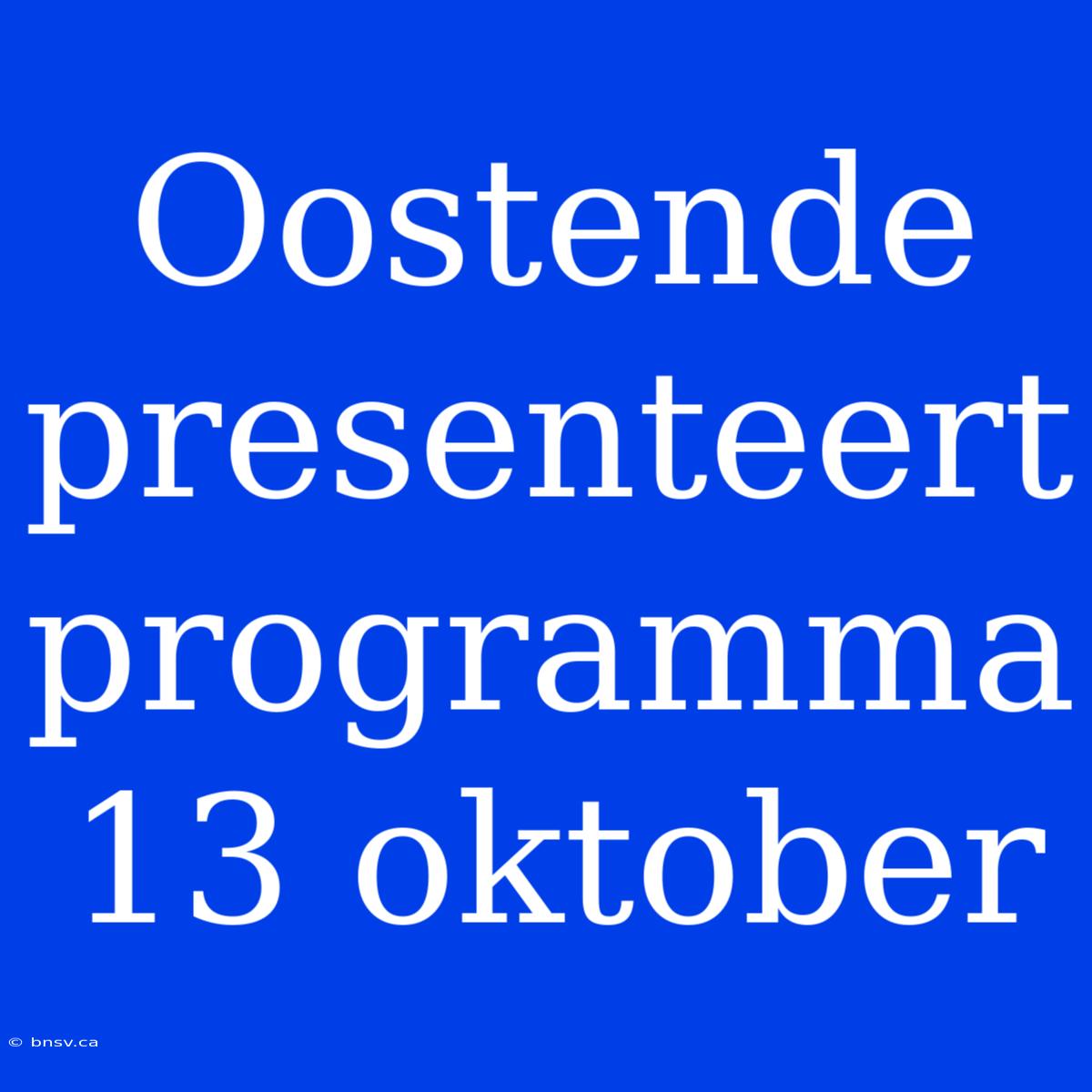 Oostende Presenteert Programma 13 Oktober