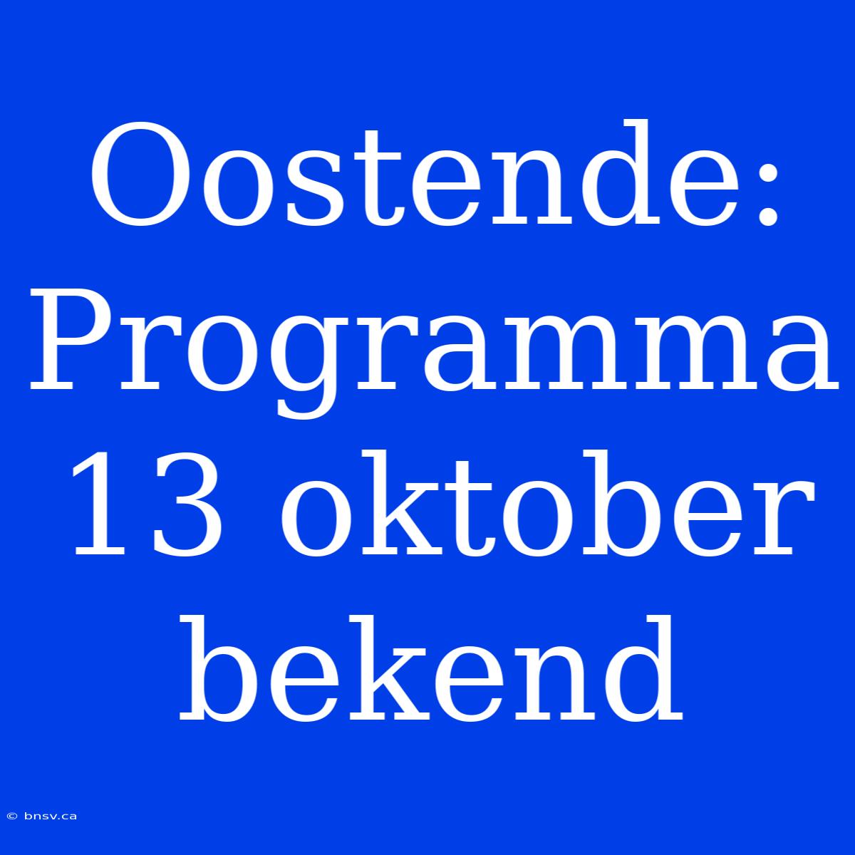 Oostende: Programma 13 Oktober Bekend