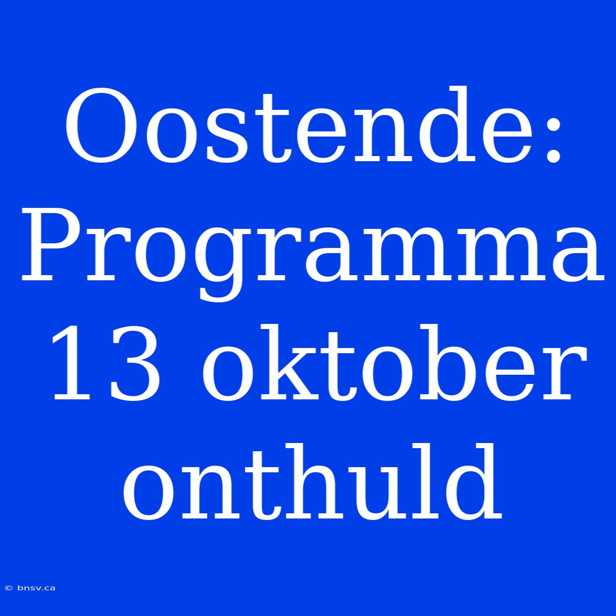 Oostende: Programma 13 Oktober Onthuld