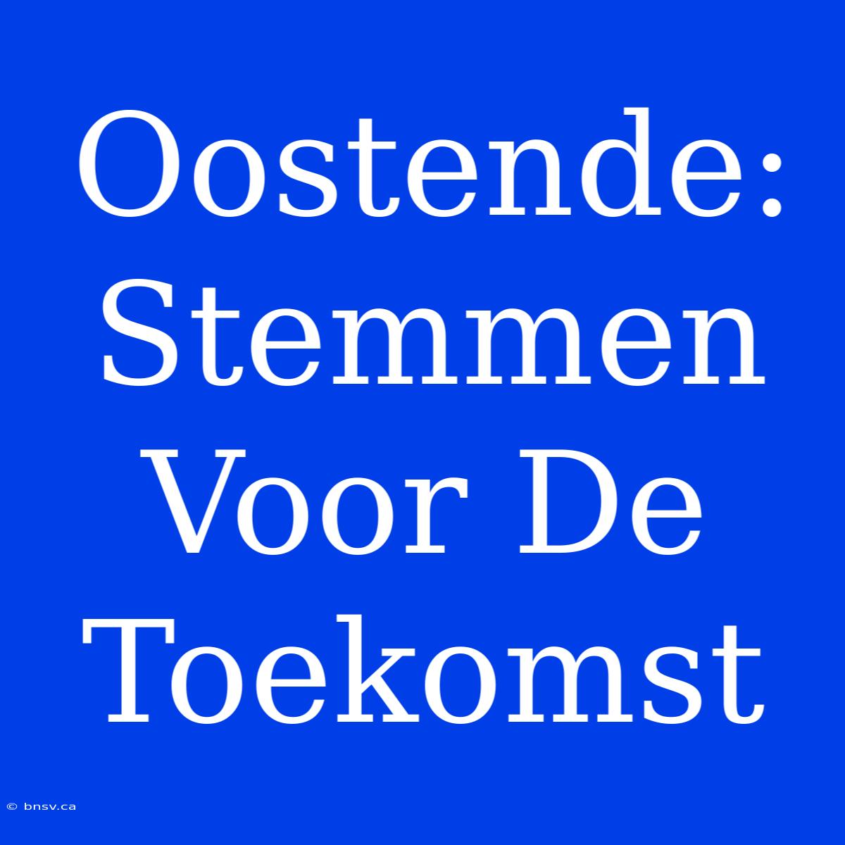 Oostende: Stemmen Voor De Toekomst