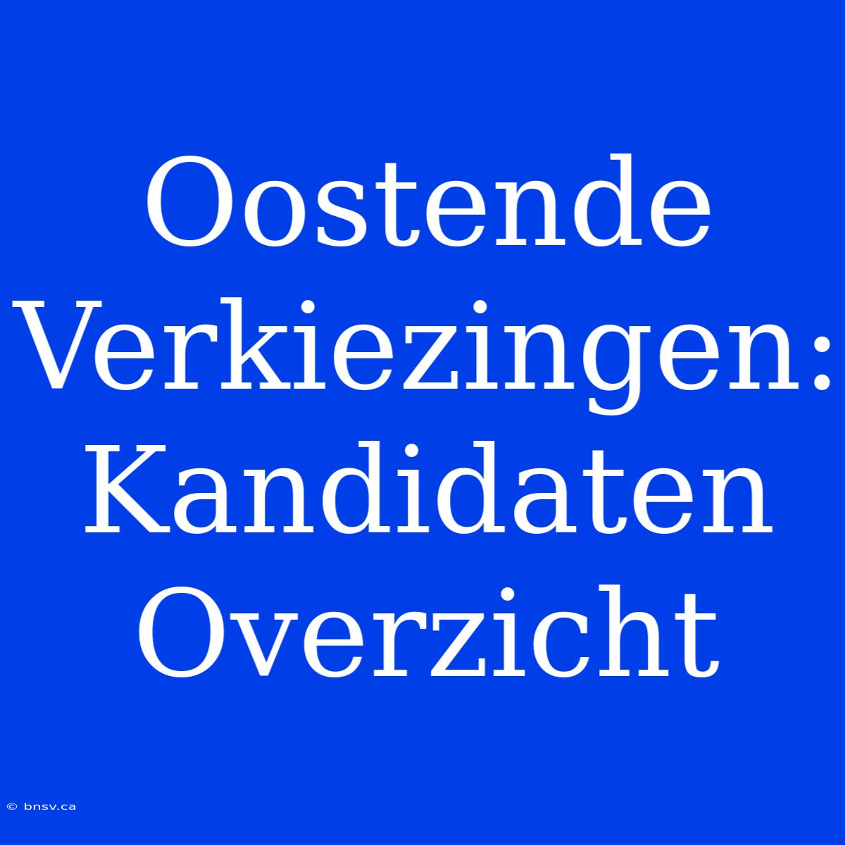 Oostende Verkiezingen: Kandidaten Overzicht