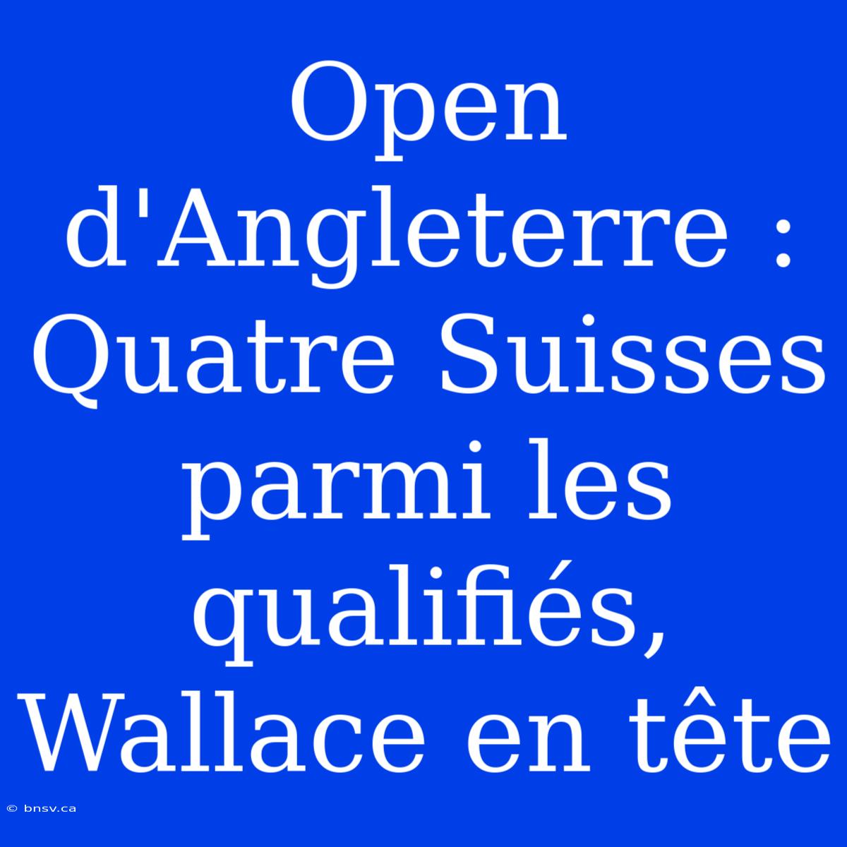 Open D'Angleterre : Quatre Suisses Parmi Les Qualifiés, Wallace En Tête