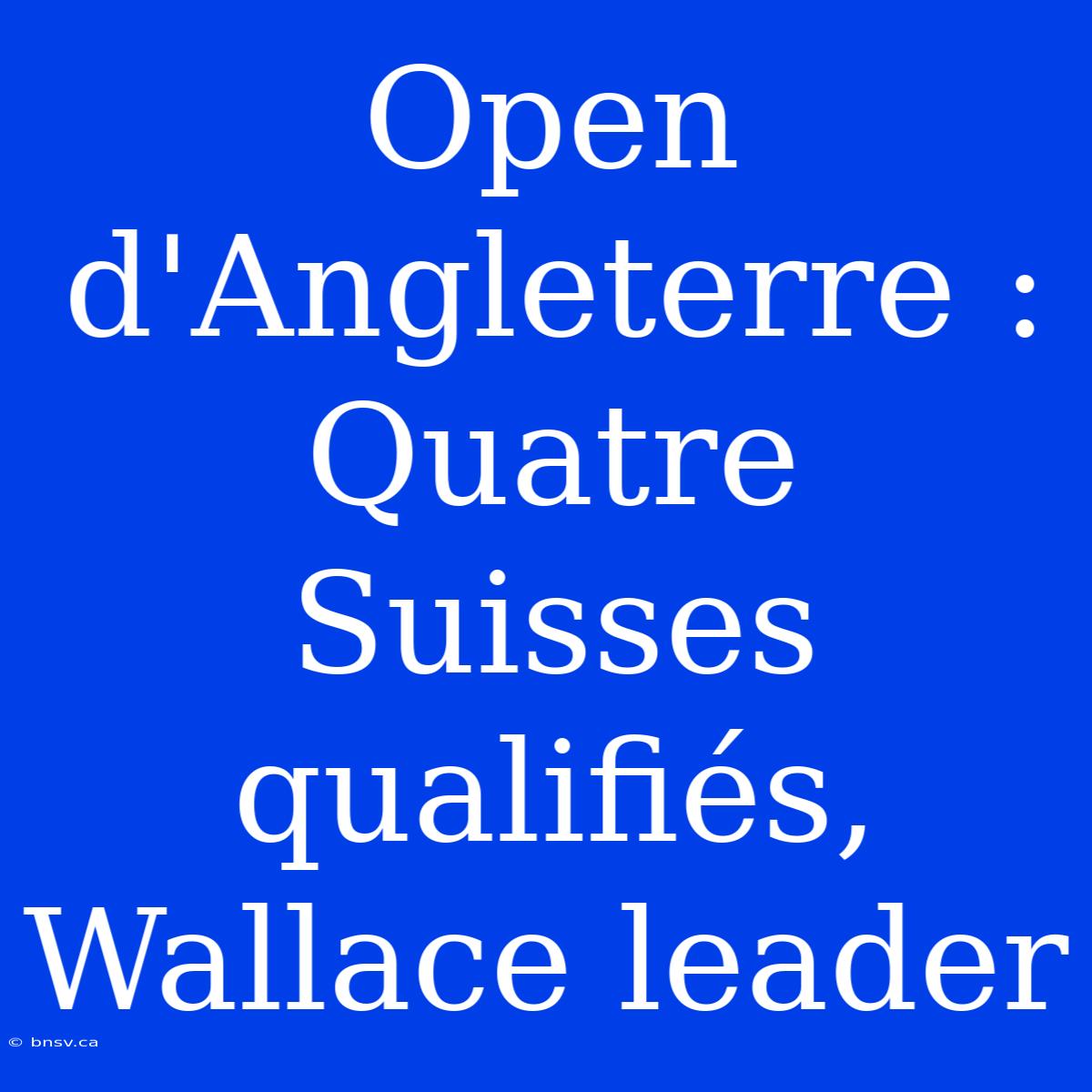 Open D'Angleterre : Quatre Suisses Qualifiés, Wallace Leader