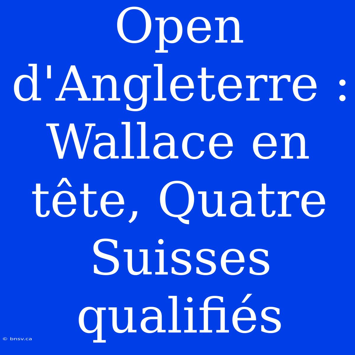 Open D'Angleterre : Wallace En Tête, Quatre Suisses Qualifiés