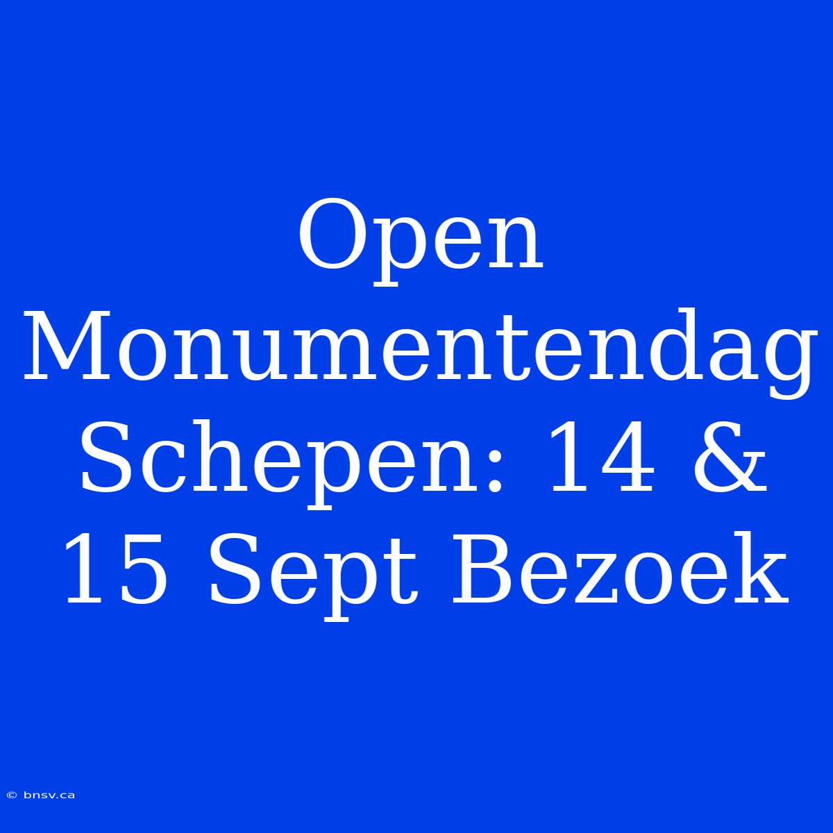 Open Monumentendag Schepen: 14 & 15 Sept Bezoek