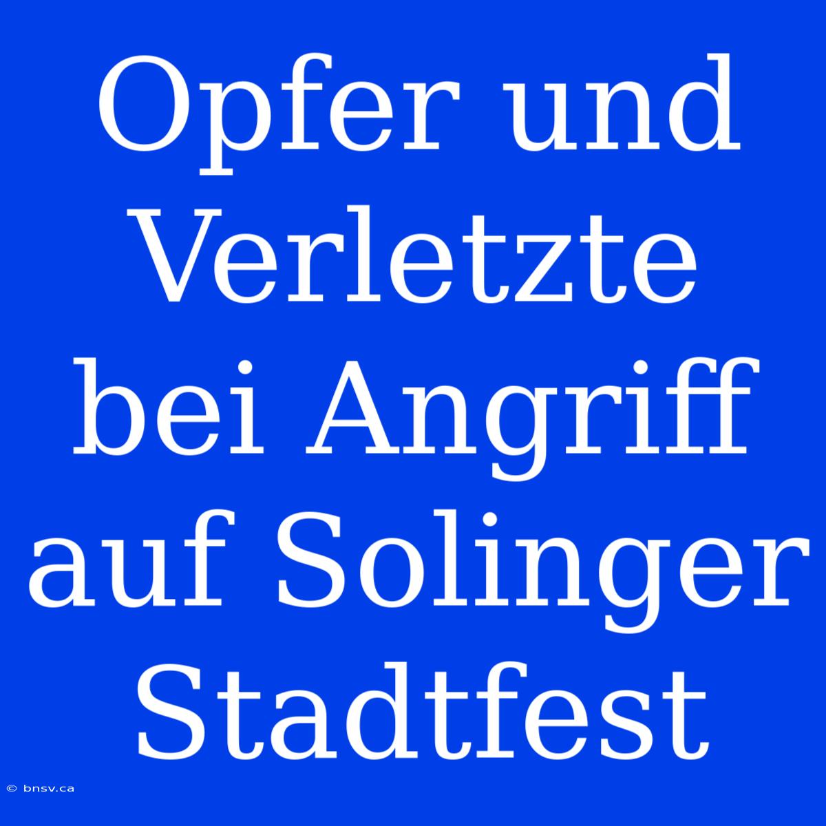 Opfer Und Verletzte Bei Angriff Auf Solinger Stadtfest