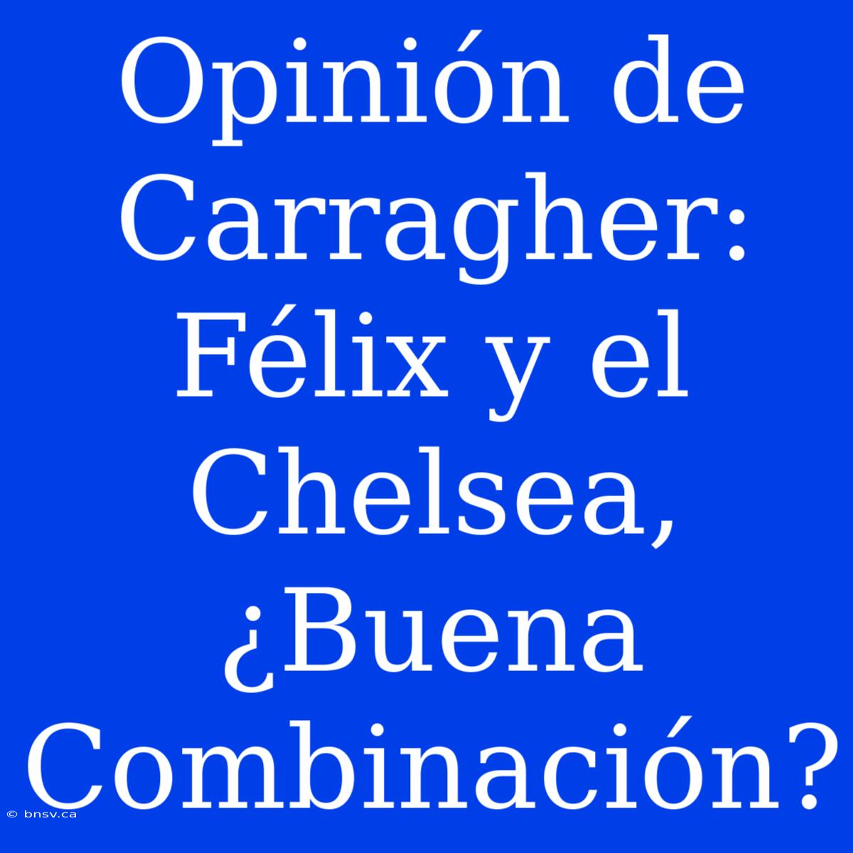 Opinión De Carragher: Félix Y El Chelsea, ¿Buena Combinación?