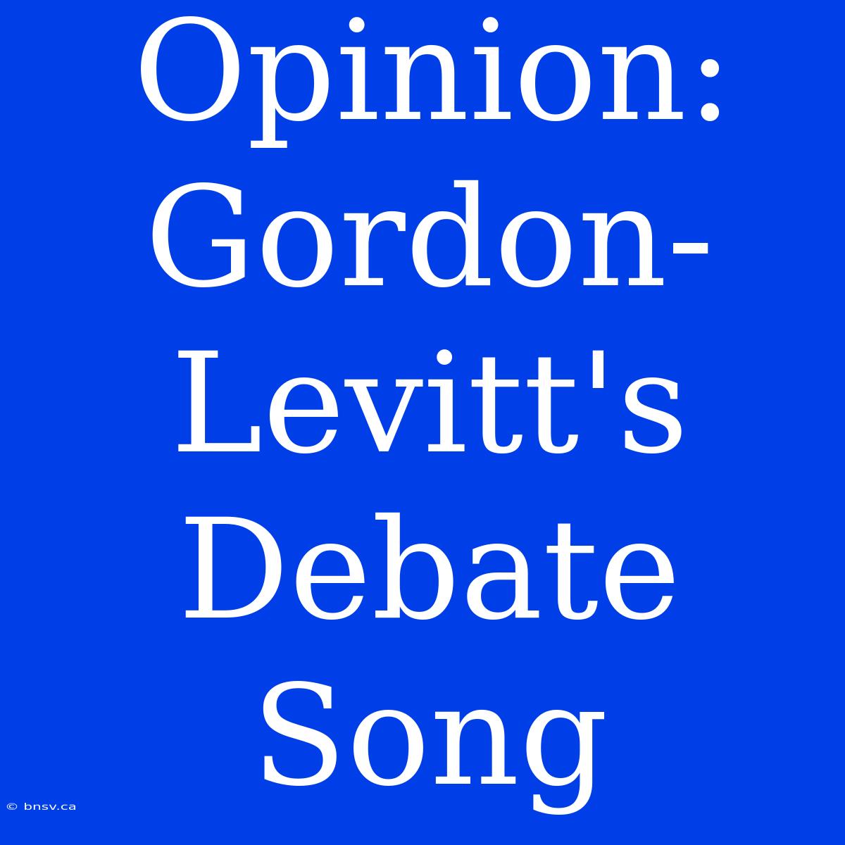 Opinion: Gordon-Levitt's Debate Song