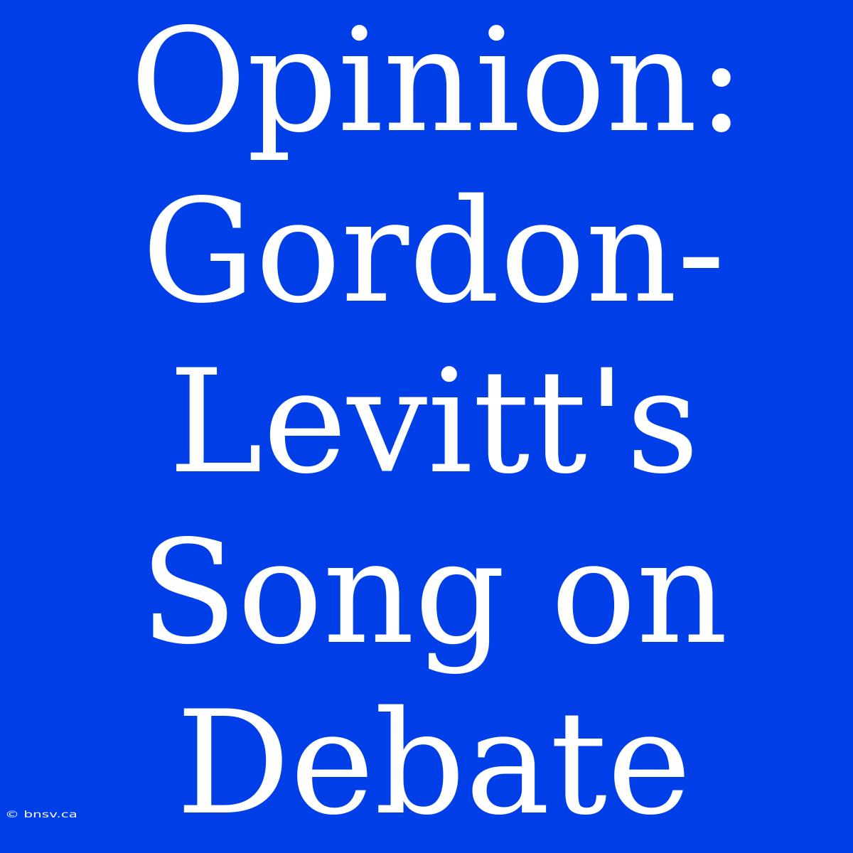 Opinion: Gordon-Levitt's Song On Debate