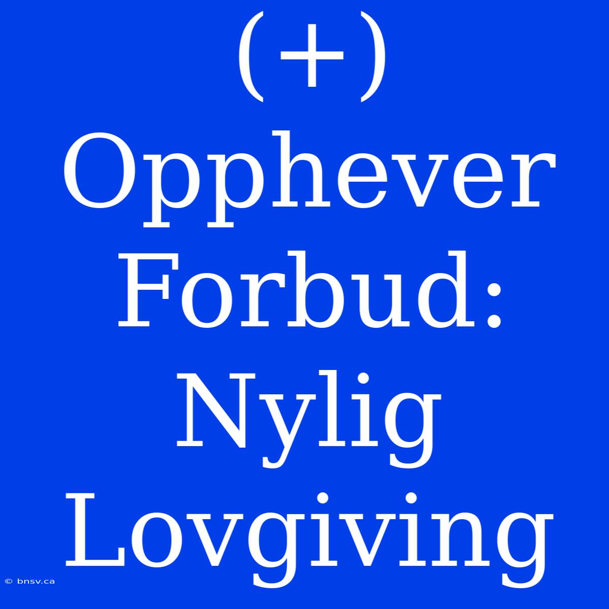 (+) Opphever Forbud: Nylig Lovgiving