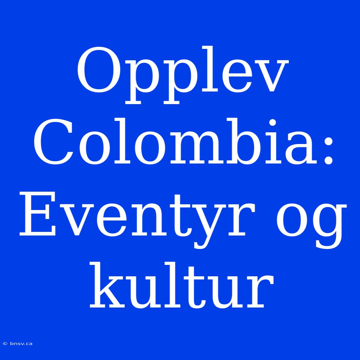 Opplev Colombia: Eventyr Og Kultur