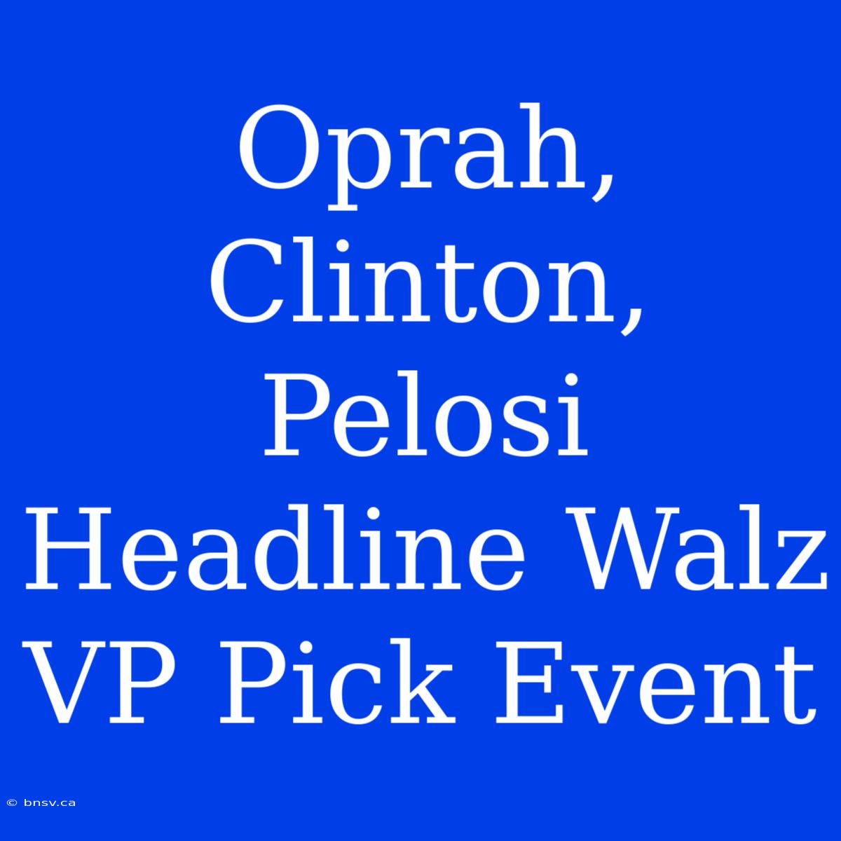 Oprah, Clinton, Pelosi Headline Walz VP Pick Event