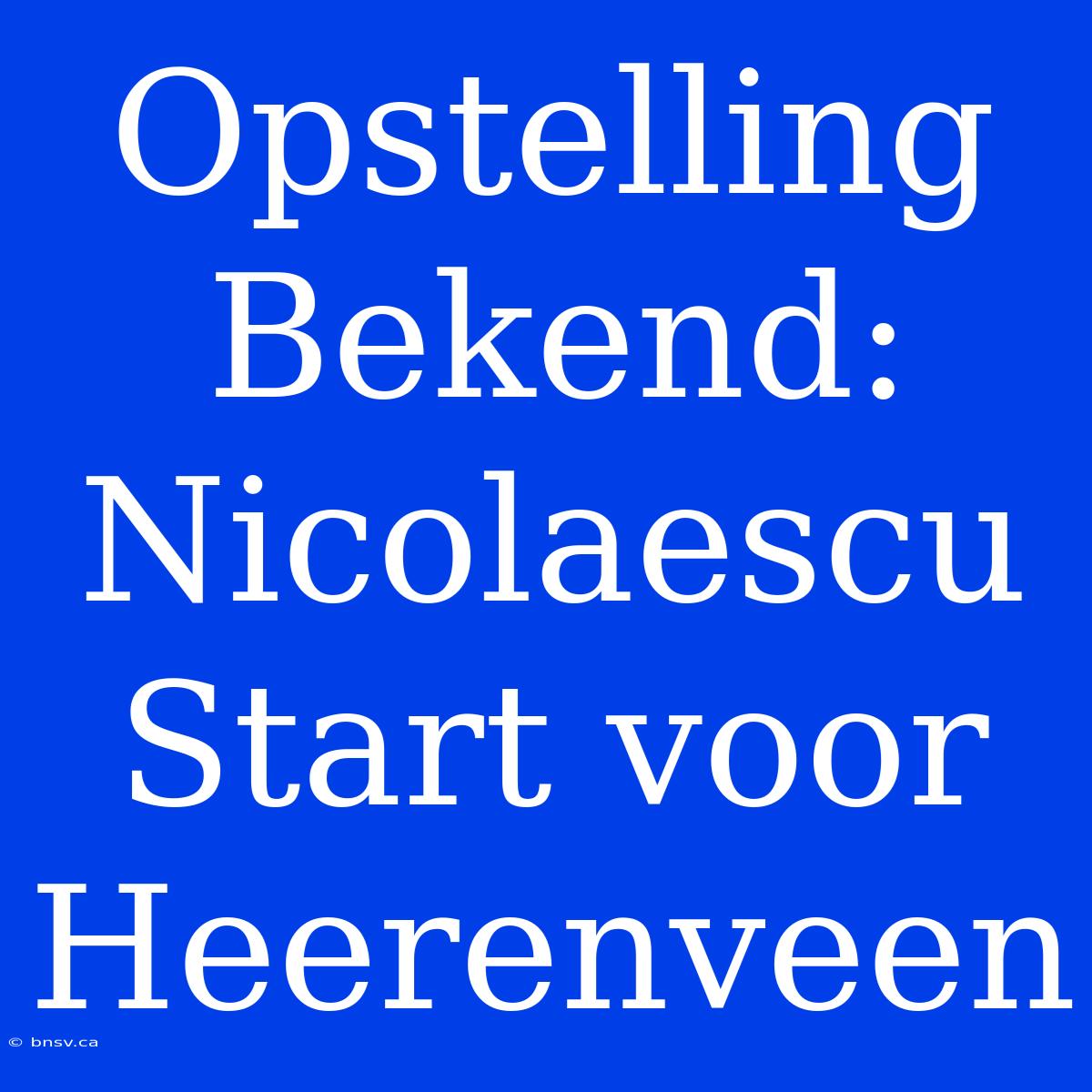 Opstelling Bekend: Nicolaescu Start Voor Heerenveen