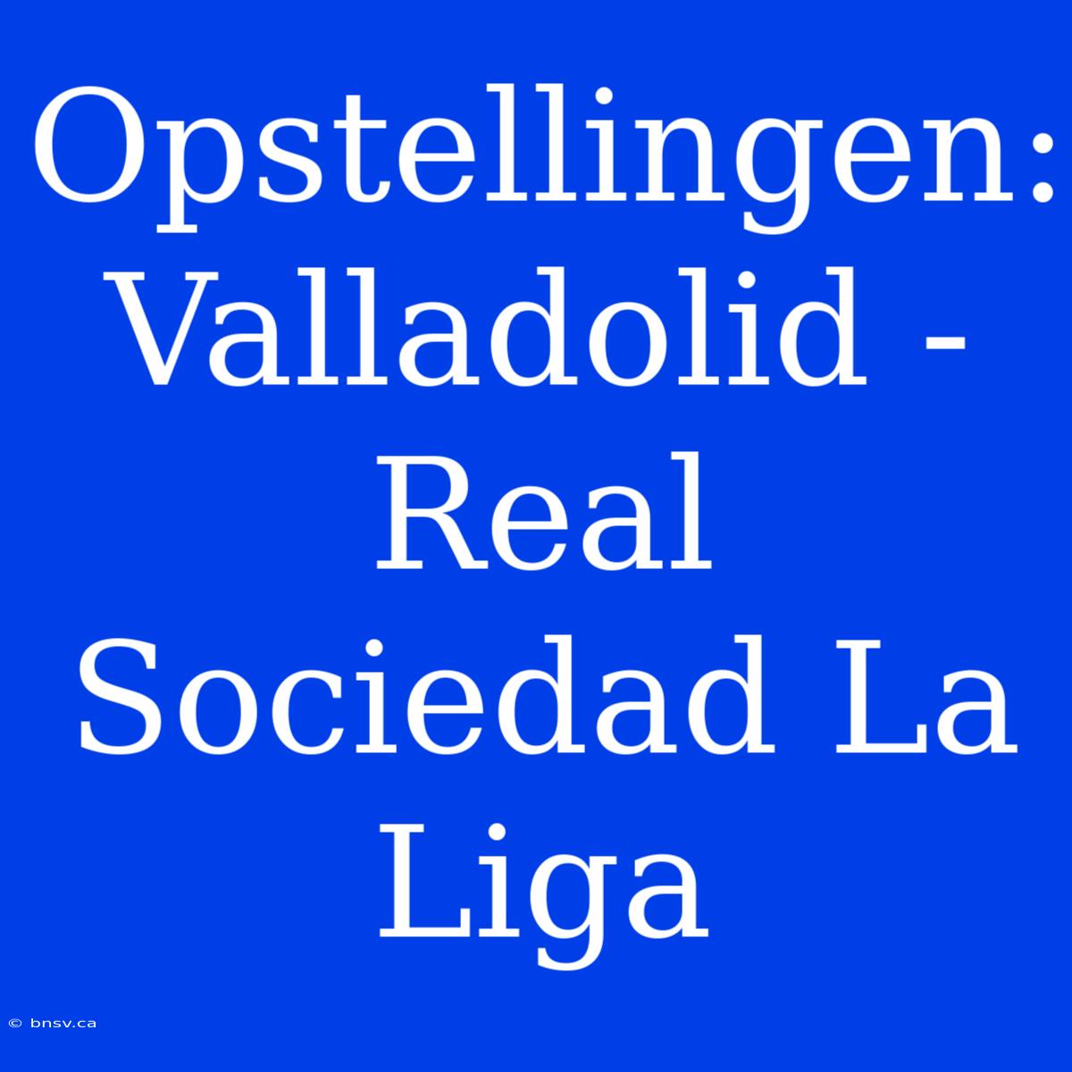 Opstellingen: Valladolid - Real Sociedad La Liga