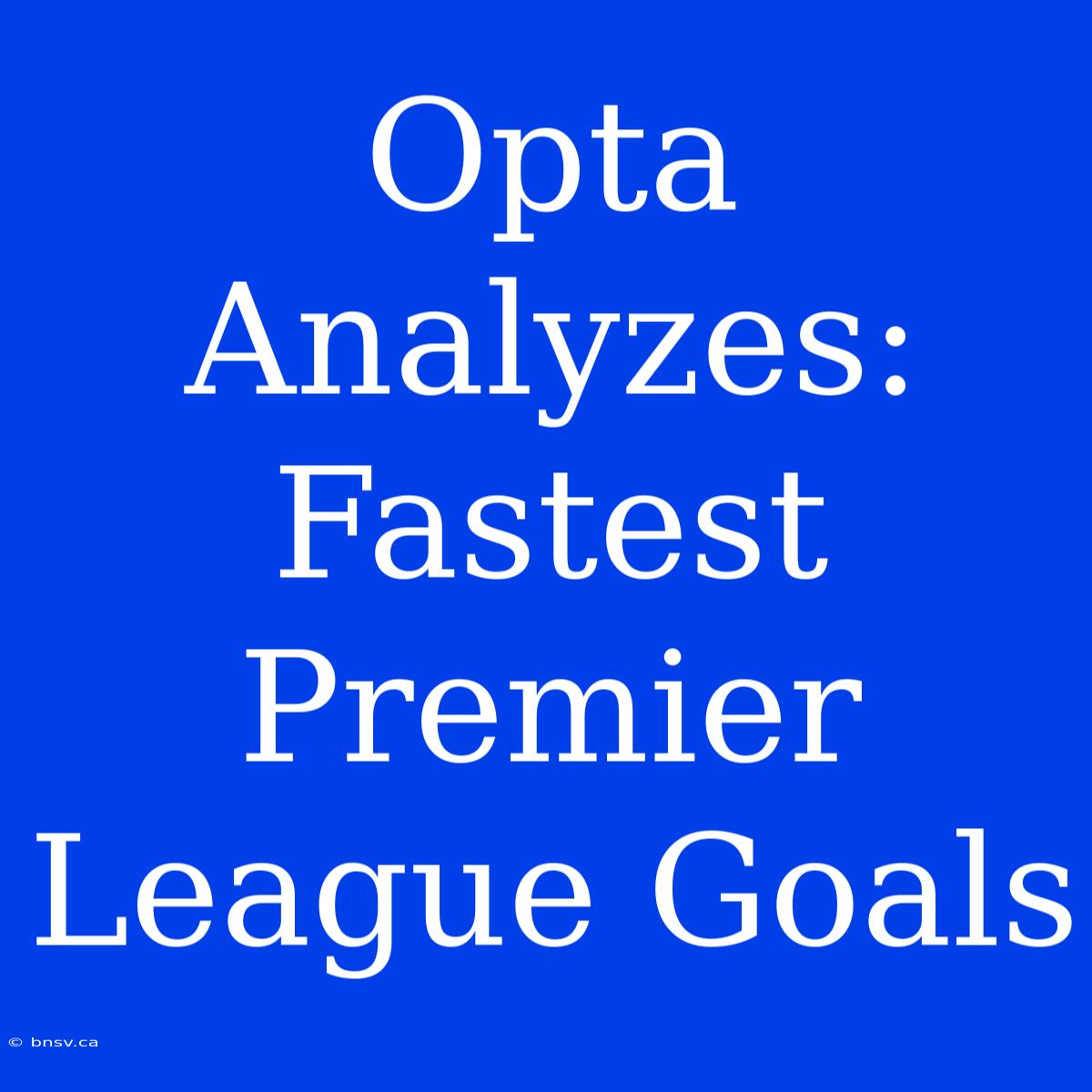 Opta Analyzes: Fastest Premier League Goals