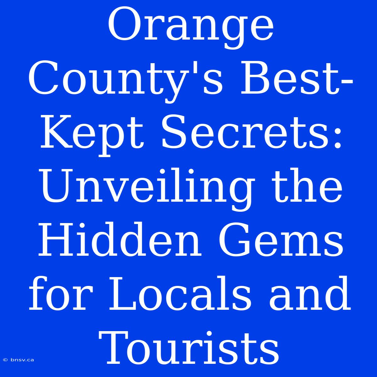 Orange County's Best-Kept Secrets: Unveiling The Hidden Gems For Locals And Tourists