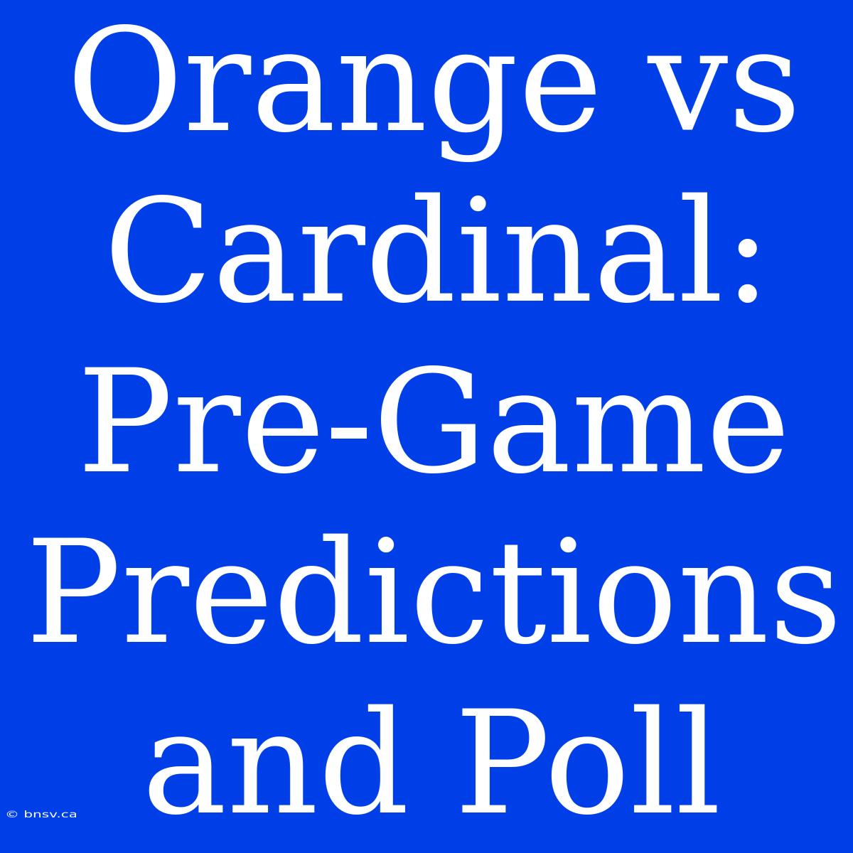 Orange Vs Cardinal:  Pre-Game Predictions And Poll