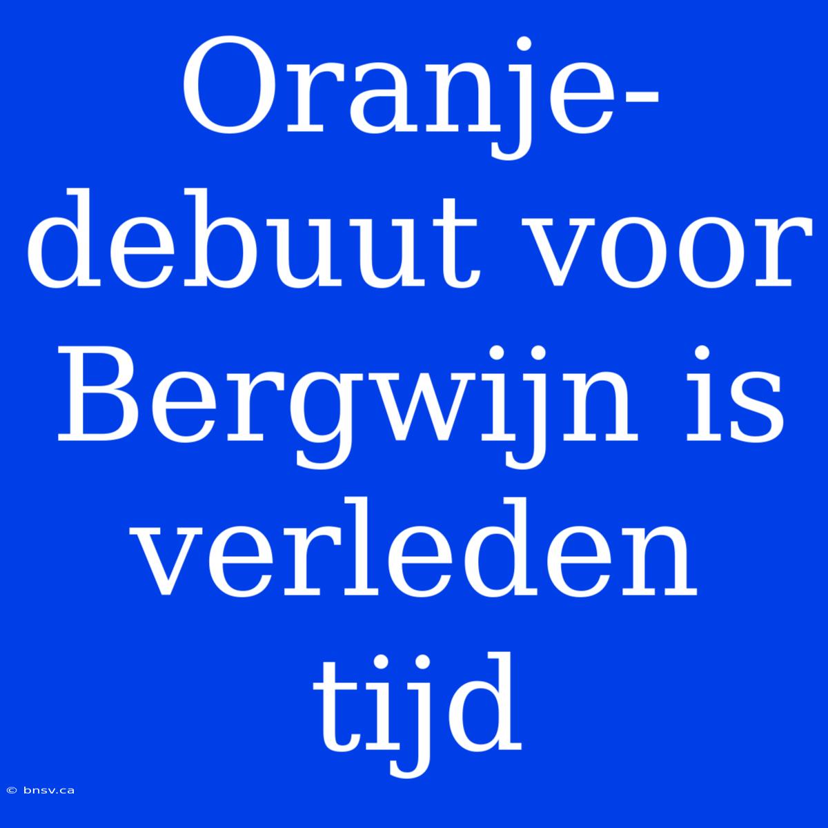 Oranje-debuut Voor Bergwijn Is Verleden Tijd