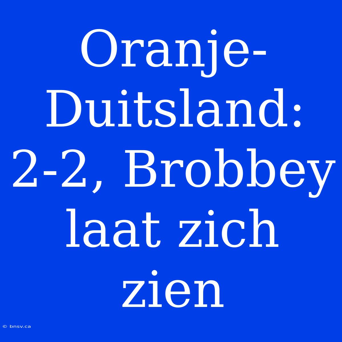 Oranje-Duitsland: 2-2, Brobbey Laat Zich Zien