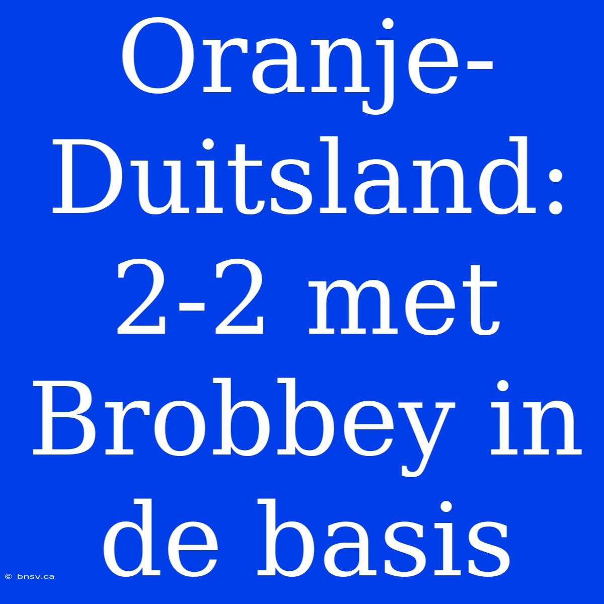 Oranje-Duitsland: 2-2 Met Brobbey In De Basis