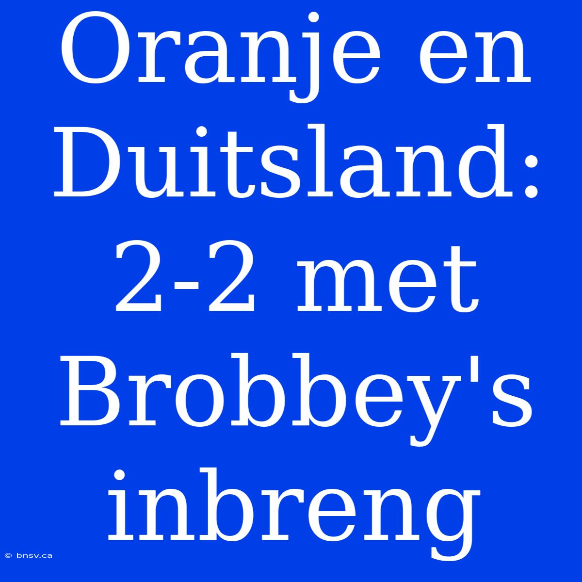 Oranje En Duitsland: 2-2 Met Brobbey's Inbreng