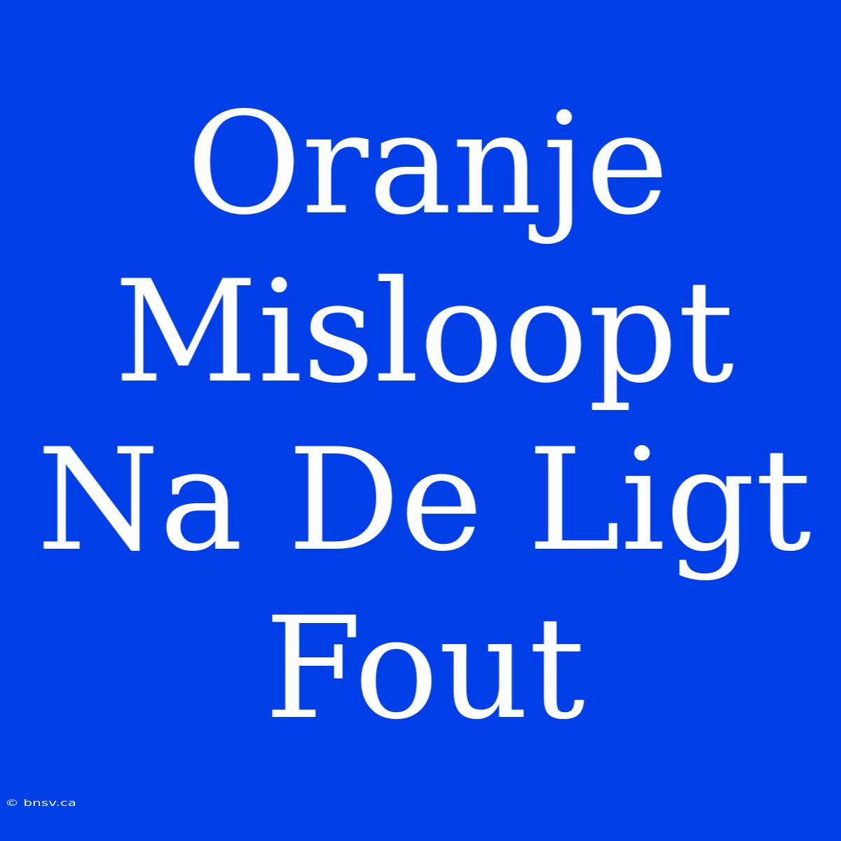 Oranje Misloopt Na De Ligt Fout