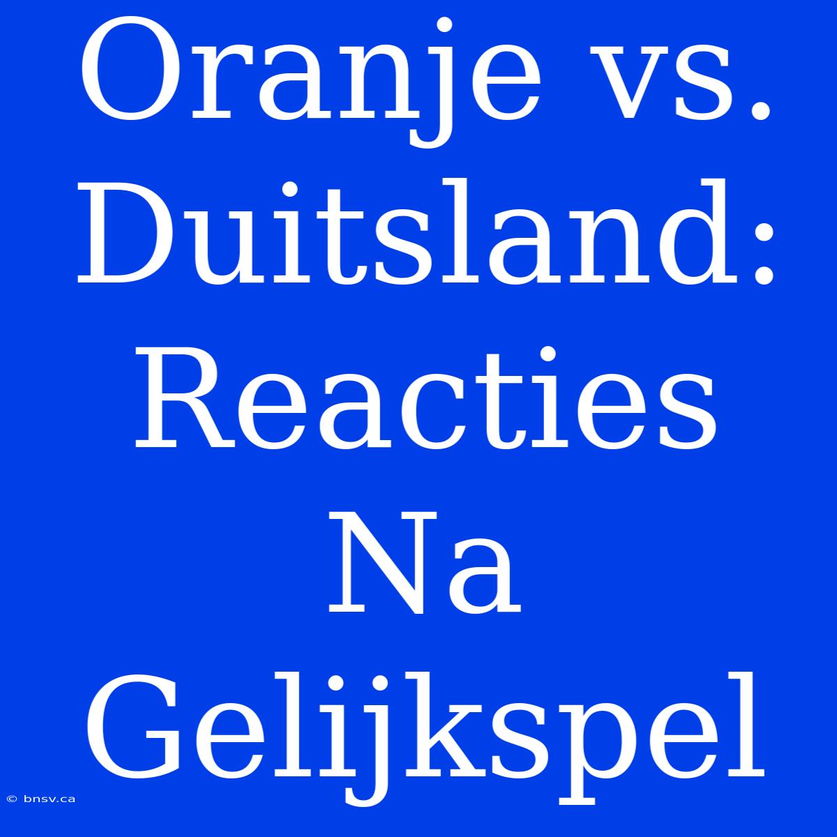 Oranje Vs. Duitsland: Reacties Na Gelijkspel