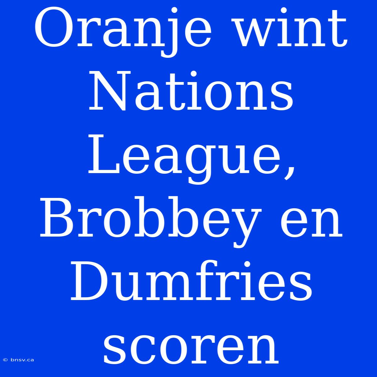 Oranje Wint Nations League, Brobbey En Dumfries Scoren