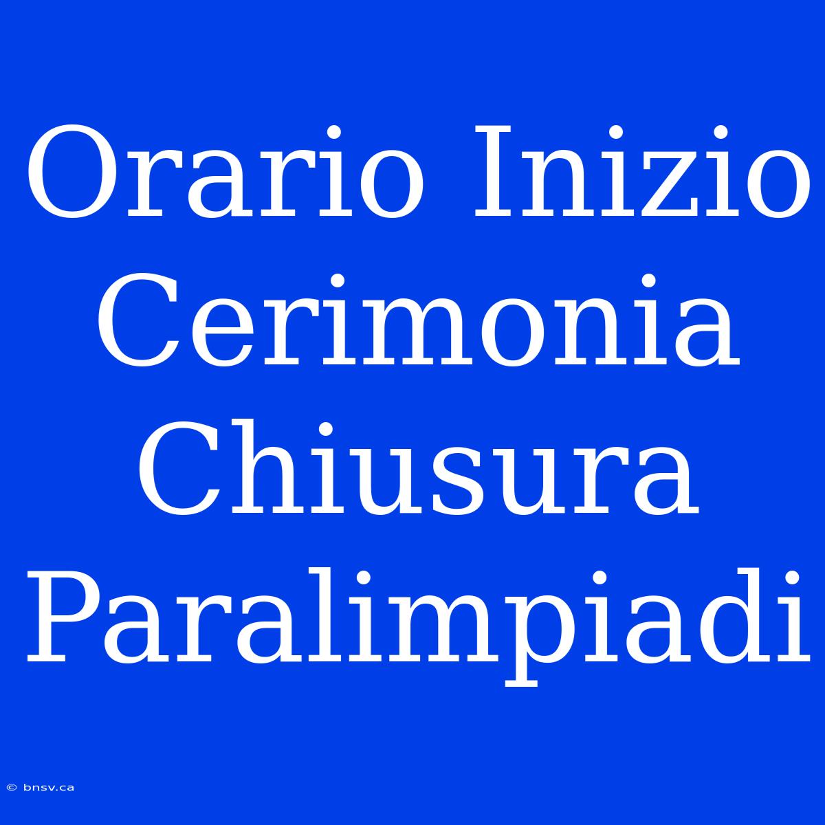 Orario Inizio Cerimonia Chiusura Paralimpiadi