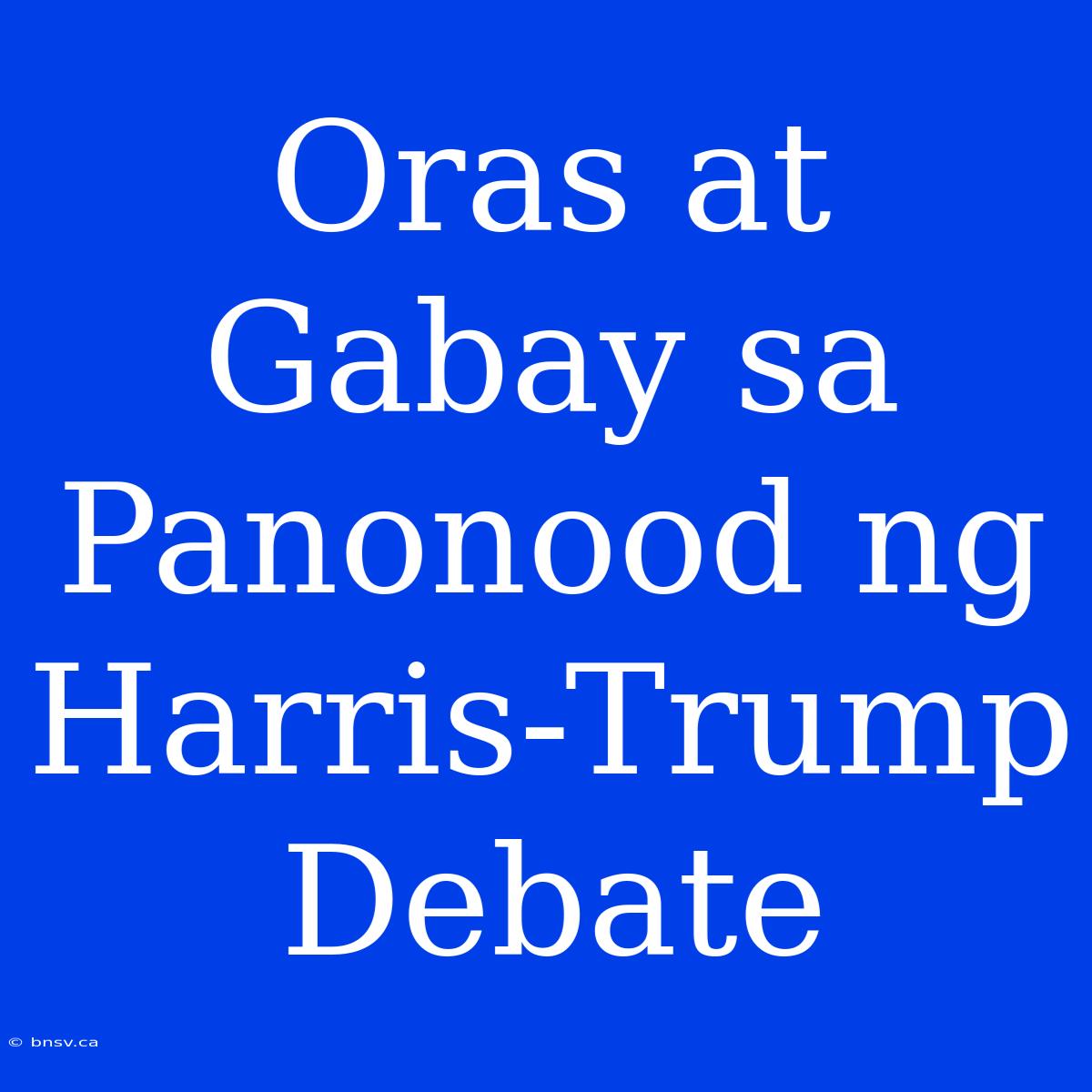 Oras At Gabay Sa Panonood Ng Harris-Trump Debate