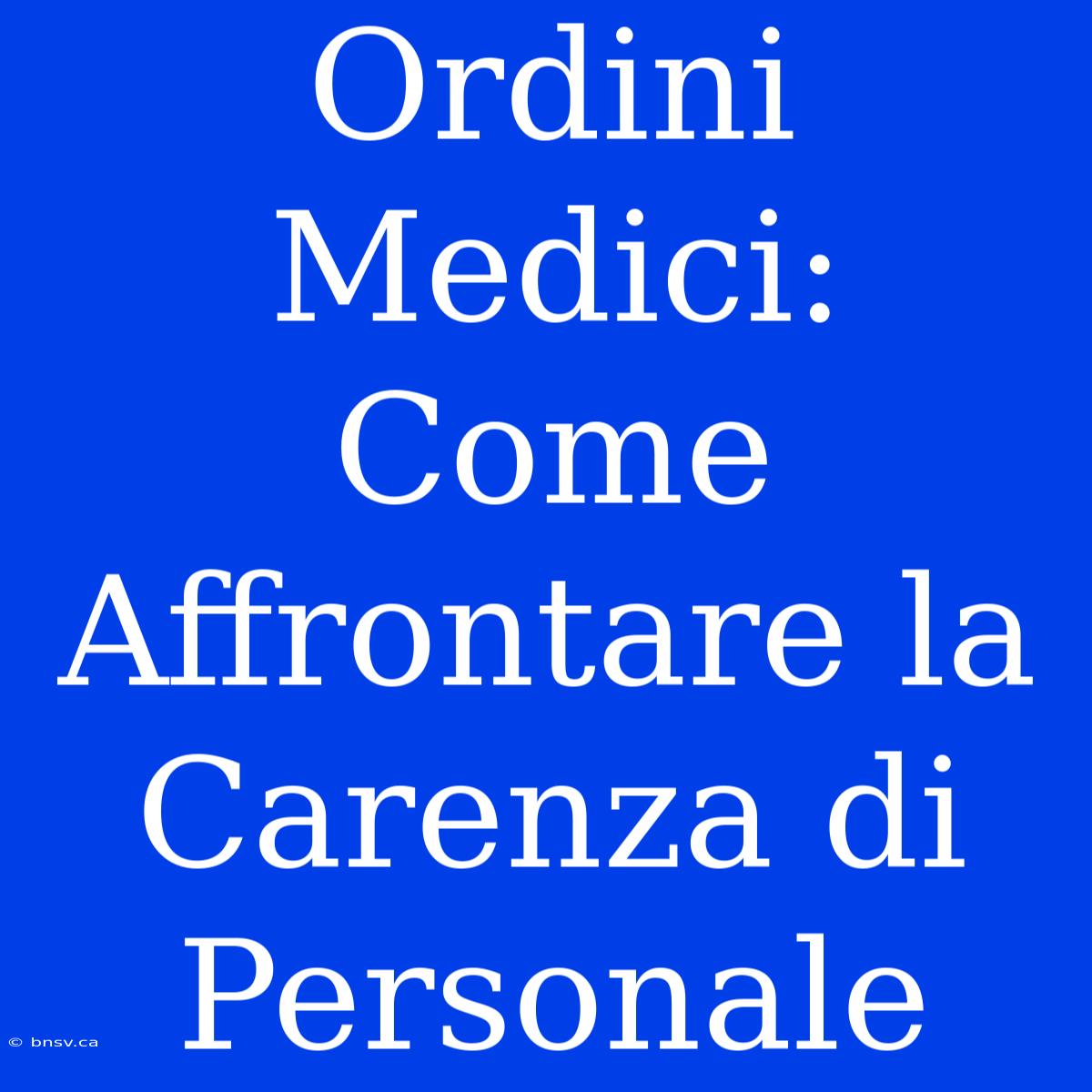 Ordini Medici: Come Affrontare La Carenza Di Personale