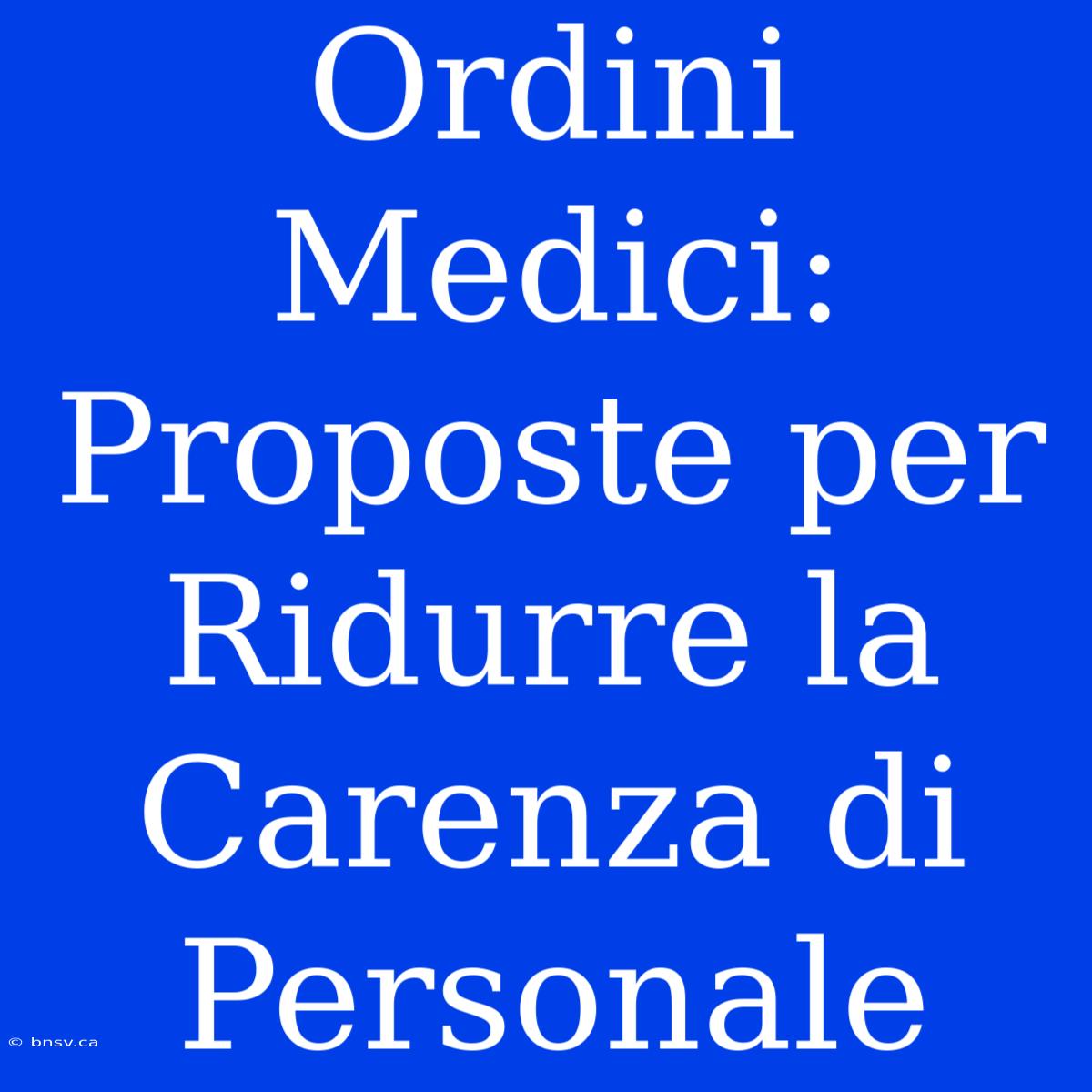 Ordini Medici: Proposte Per Ridurre La Carenza Di Personale