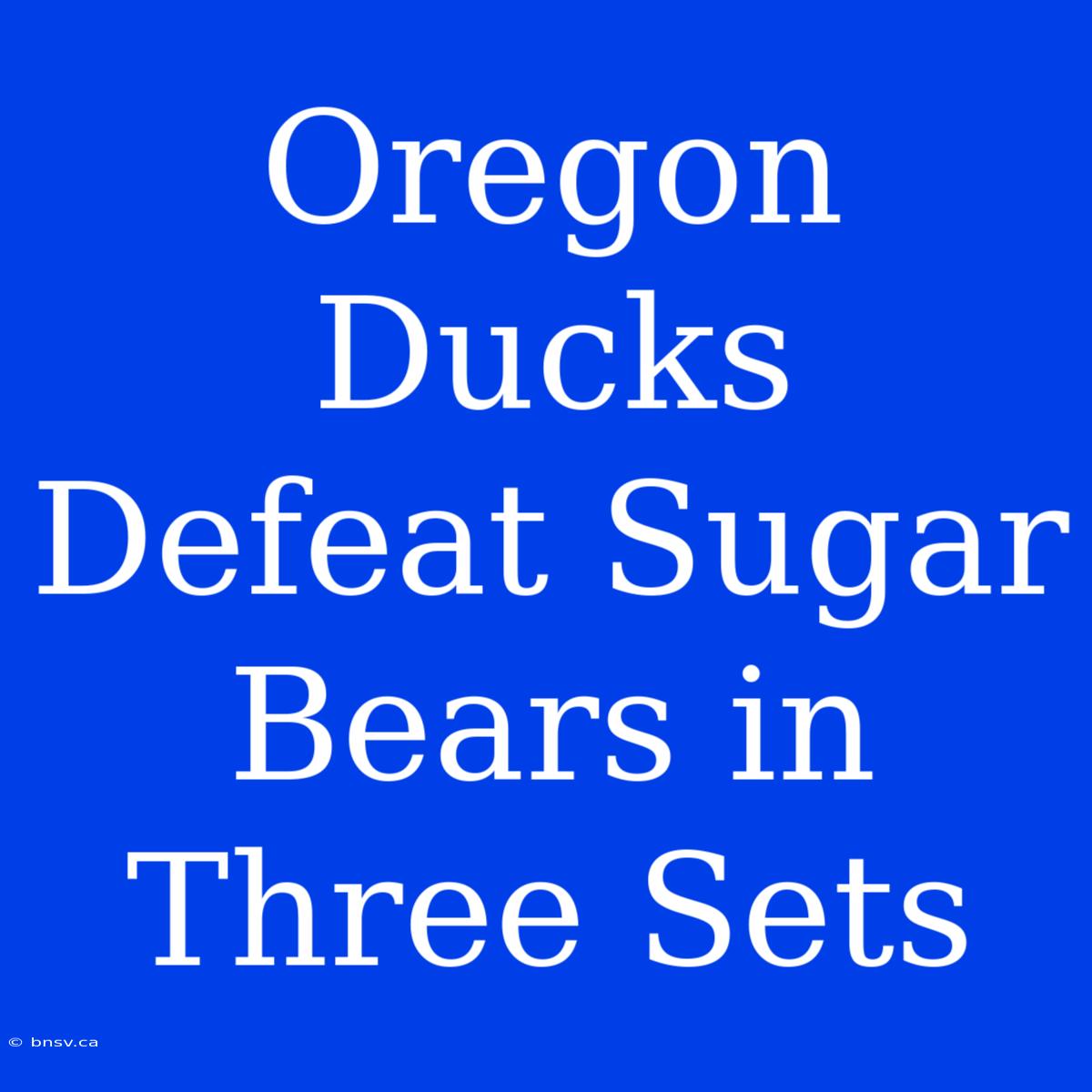 Oregon Ducks Defeat Sugar Bears In Three Sets