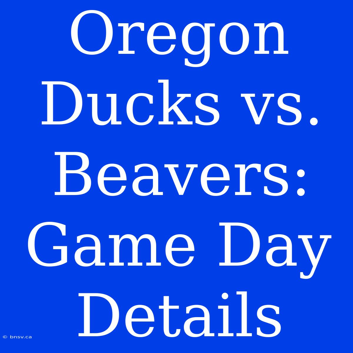 Oregon Ducks Vs. Beavers: Game Day Details