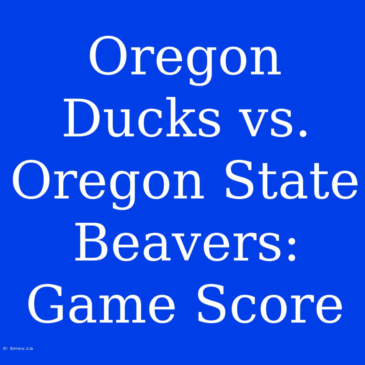 Oregon Ducks Vs. Oregon State Beavers: Game Score