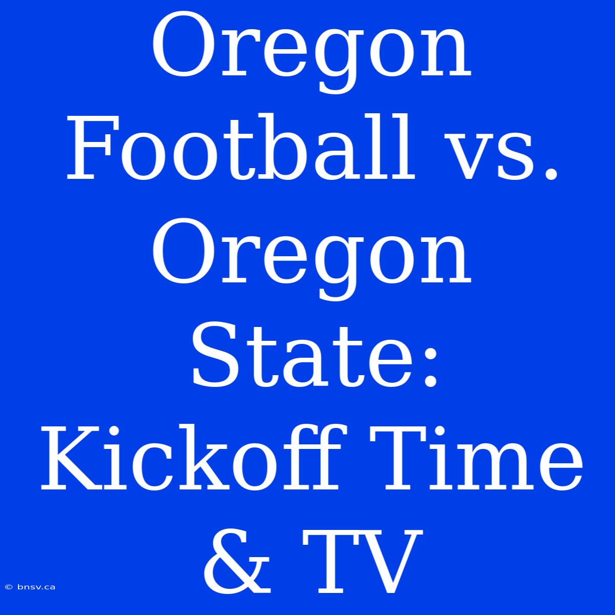 Oregon Football Vs. Oregon State: Kickoff Time & TV