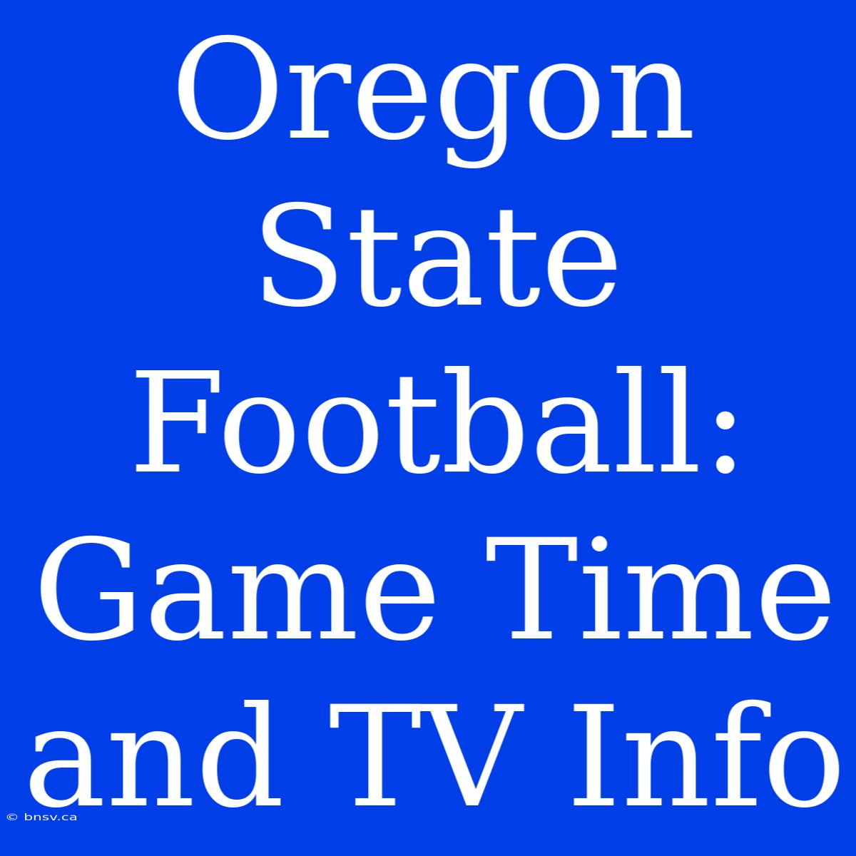 Oregon State Football: Game Time And TV Info