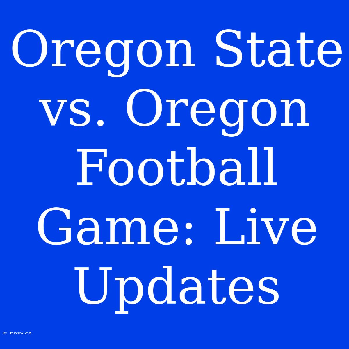 Oregon State Vs. Oregon Football Game: Live Updates