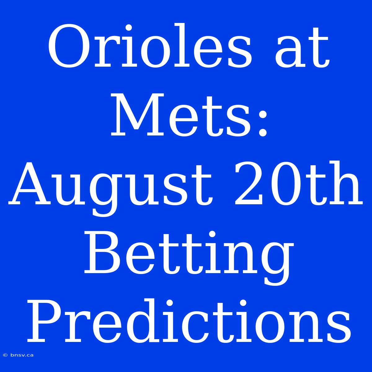 Orioles At Mets: August 20th Betting Predictions